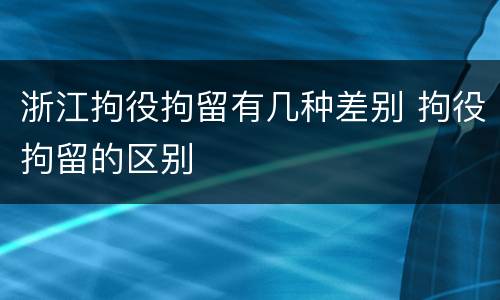 浙江拘役拘留有几种差别 拘役拘留的区别