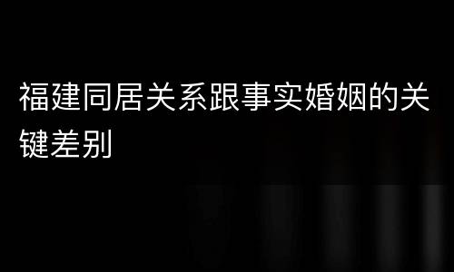 福建同居关系跟事实婚姻的关键差别