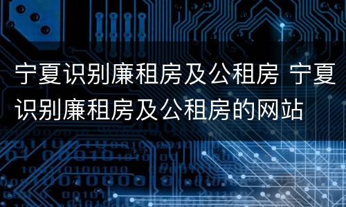 宁夏识别廉租房及公租房 宁夏识别廉租房及公租房的网站