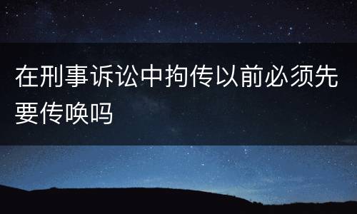 在刑事诉讼中拘传以前必须先要传唤吗