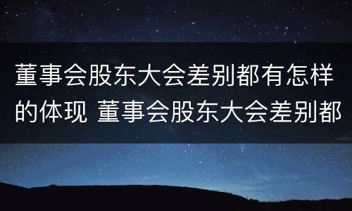 董事会股东大会差别都有怎样的体现 董事会股东大会差别都有怎样的体现和影响