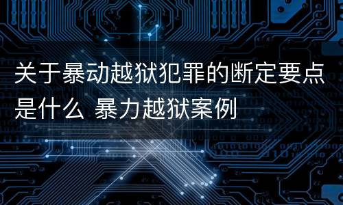 关于暴动越狱犯罪的断定要点是什么 暴力越狱案例