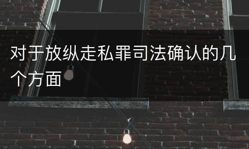 对于放纵走私罪司法确认的几个方面