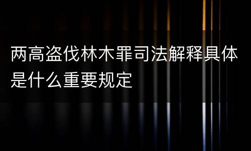 两高盗伐林木罪司法解释具体是什么重要规定