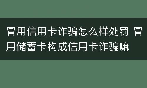 冒用信用卡诈骗怎么样处罚 冒用储蓄卡构成信用卡诈骗嘛