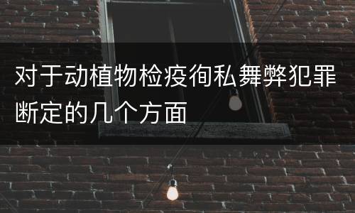 对于动植物检疫徇私舞弊犯罪断定的几个方面