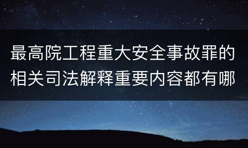 最高院工程重大安全事故罪的相关司法解释重要内容都有哪些