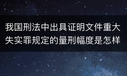 我国刑法中出具证明文件重大失实罪规定的量刑幅度是怎样的