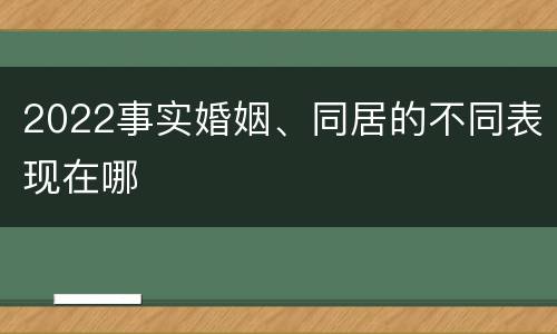 2022事实婚姻、同居的不同表现在哪