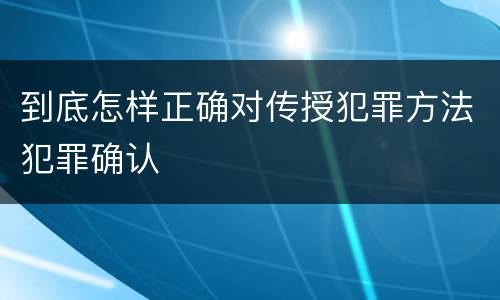 到底怎样正确对传授犯罪方法犯罪确认