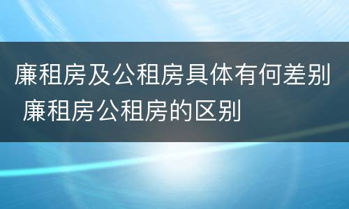 廉租房及公租房具体有何差别 廉租房公租房的区别