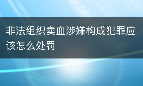 非法组织卖血涉嫌构成犯罪应该怎么处罚