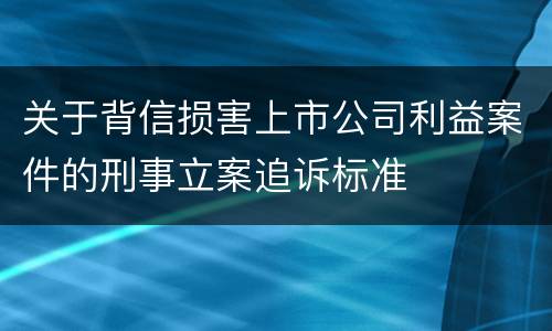 关于背信损害上市公司利益案件的刑事立案追诉标准