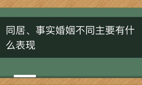 同居、事实婚姻不同主要有什么表现