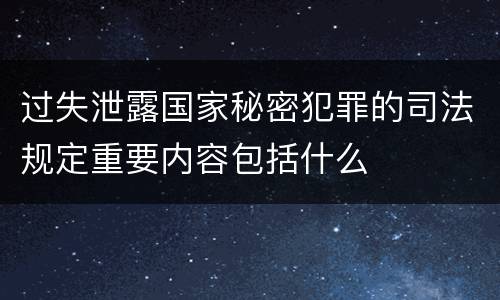 过失泄露国家秘密犯罪的司法规定重要内容包括什么