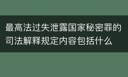 最高法过失泄露国家秘密罪的司法解释规定内容包括什么