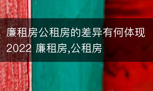 廉租房公租房的差异有何体现2022 廉租房,公租房