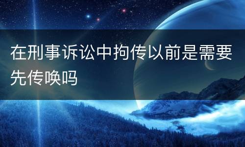 在刑事诉讼中拘传以前是需要先传唤吗