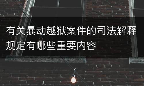 有关暴动越狱案件的司法解释规定有哪些重要内容