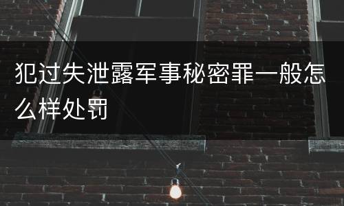 犯过失泄露军事秘密罪一般怎么样处罚