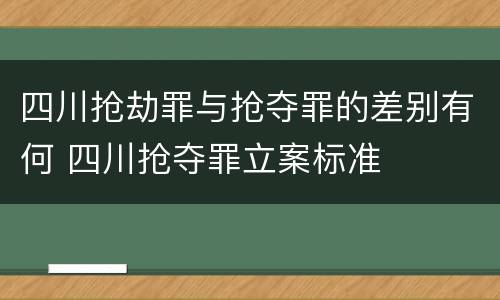 四川抢劫罪与抢夺罪的差别有何 四川抢夺罪立案标准