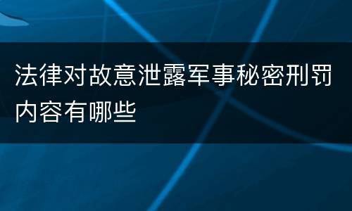 法律对故意泄露军事秘密刑罚内容有哪些