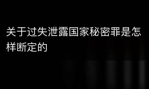 关于过失泄露国家秘密罪是怎样断定的