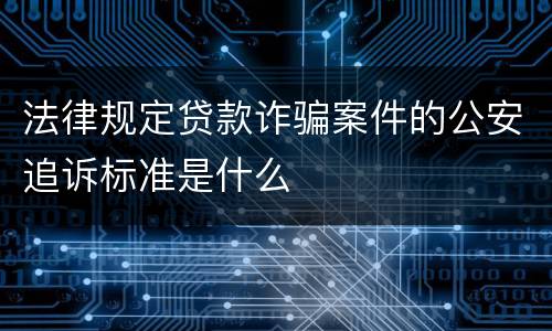 法律规定贷款诈骗案件的公安追诉标准是什么