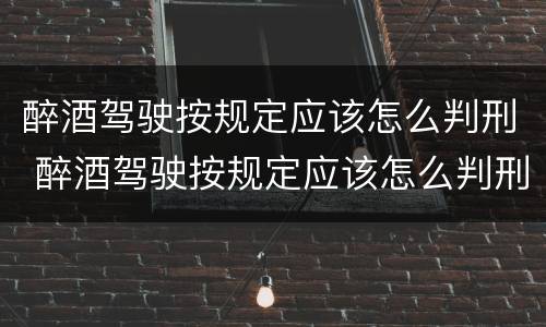 醉酒驾驶按规定应该怎么判刑 醉酒驾驶按规定应该怎么判刑呢