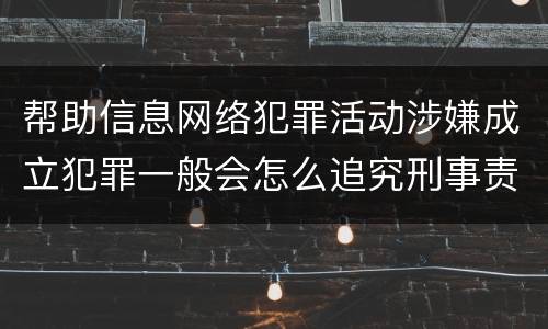 帮助信息网络犯罪活动涉嫌成立犯罪一般会怎么追究刑事责任