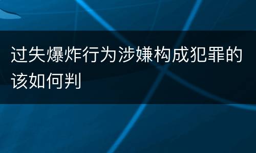 过失爆炸行为涉嫌构成犯罪的该如何判