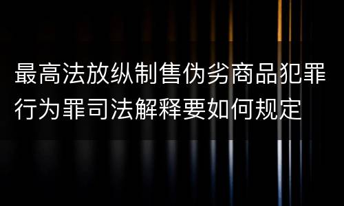 最高法放纵制售伪劣商品犯罪行为罪司法解释要如何规定