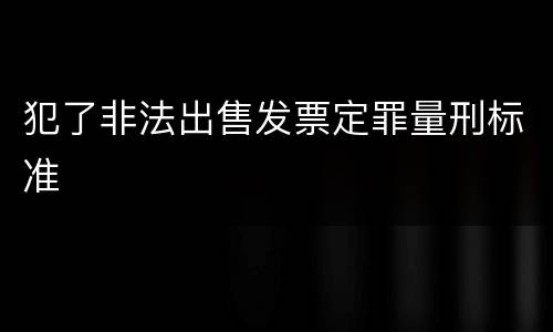 犯了非法出售发票定罪量刑标准