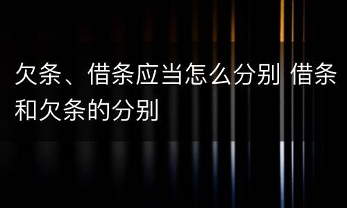 欠条、借条应当怎么分别 借条和欠条的分别