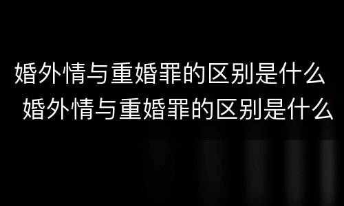 婚外情与重婚罪的区别是什么 婚外情与重婚罪的区别是什么意思