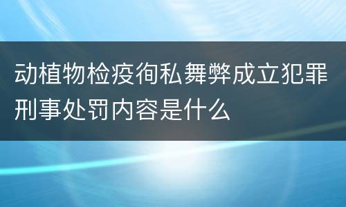 动植物检疫徇私舞弊成立犯罪刑事处罚内容是什么