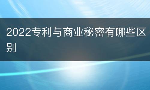 2022专利与商业秘密有哪些区别