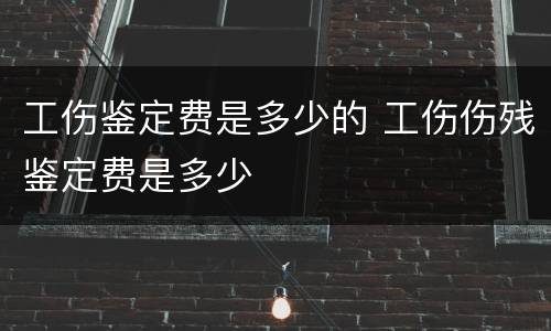 工伤鉴定费是多少的 工伤伤残鉴定费是多少