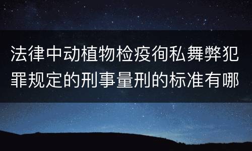 法律中动植物检疫徇私舞弊犯罪规定的刑事量刑的标准有哪些