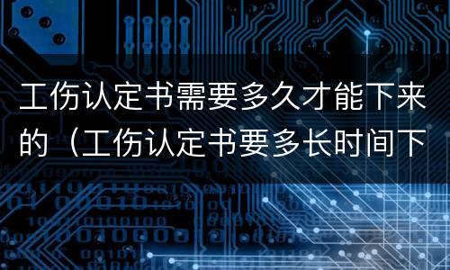 工伤认定书需要多久才能下来的（工伤认定书要多长时间下来）