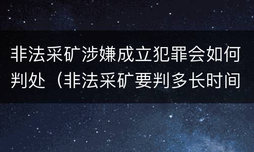 非法采矿涉嫌成立犯罪会如何判处（非法采矿要判多长时间）