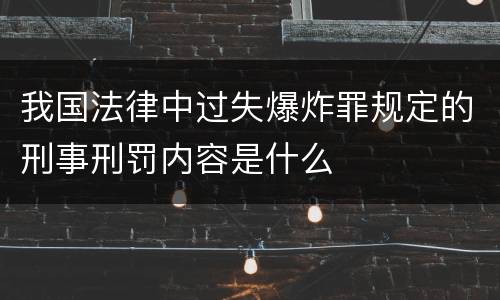 我国法律中过失爆炸罪规定的刑事刑罚内容是什么