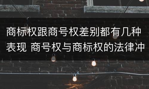 商标权跟商号权差别都有几种表现 商号权与商标权的法律冲突与解决