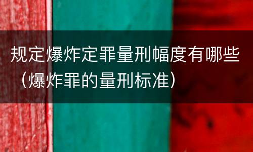 规定爆炸定罪量刑幅度有哪些（爆炸罪的量刑标准）