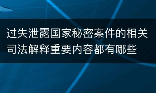 过失泄露国家秘密案件的相关司法解释重要内容都有哪些