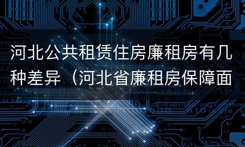 河北公共租赁住房廉租房有几种差异（河北省廉租房保障面积标准）