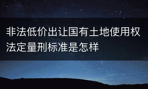 非法低价出让国有土地使用权法定量刑标准是怎样