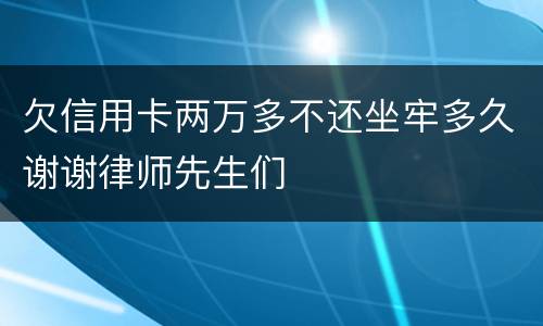 欠信用卡两万多不还坐牢多久谢谢律师先生们