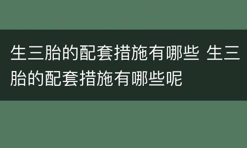 生三胎的配套措施有哪些 生三胎的配套措施有哪些呢