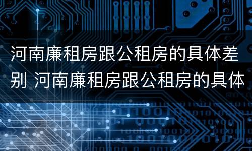 河南廉租房跟公租房的具体差别 河南廉租房跟公租房的具体差别是什么